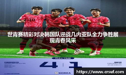 世青赛精彩对决韩国队迎战几内亚队全力争胜展现青春风采