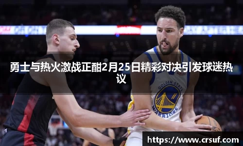 勇士与热火激战正酣2月25日精彩对决引发球迷热议