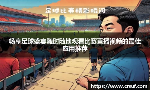 畅享足球盛宴随时随地观看比赛直播视频的最佳应用推荐