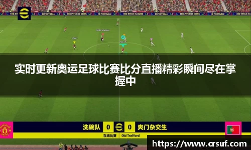 实时更新奥运足球比赛比分直播精彩瞬间尽在掌握中