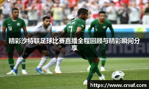 精彩沙特联足球比赛直播全程回顾与精彩瞬间分享