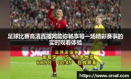 足球比赛高清直播网助你畅享每一场精彩赛事的实时观看体验