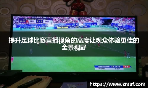 提升足球比赛直播视角的高度让观众体验更佳的全景视野