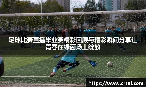足球比赛直播毕业赛精彩回顾与精彩瞬间分享让青春在绿茵场上绽放
