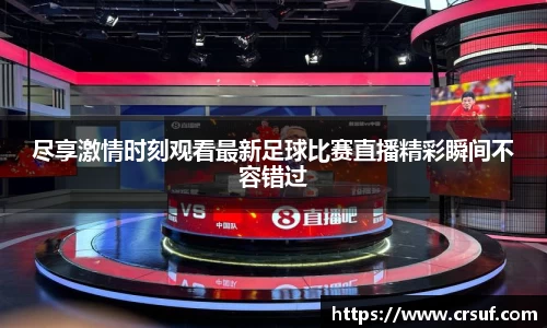 尽享激情时刻观看最新足球比赛直播精彩瞬间不容错过