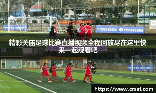 精彩关庙足球比赛直播视频全程回放尽在这里快来一起观看吧