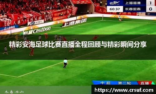 精彩安海足球比赛直播全程回顾与精彩瞬间分享