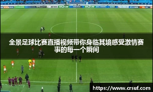 全景足球比赛直播视频带你身临其境感受激情赛事的每一个瞬间