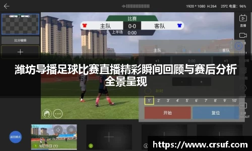 潍坊导播足球比赛直播精彩瞬间回顾与赛后分析全景呈现
