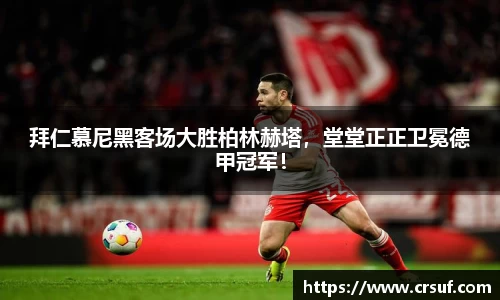 拜仁慕尼黑客场大胜柏林赫塔，堂堂正正卫冕德甲冠军！