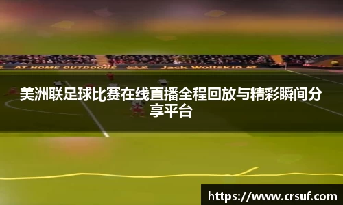 美洲联足球比赛在线直播全程回放与精彩瞬间分享平台