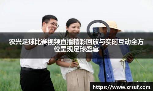农兴足球比赛视频直播精彩回放与实时互动全方位呈现足球盛宴