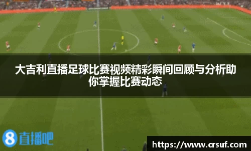 大吉利直播足球比赛视频精彩瞬间回顾与分析助你掌握比赛动态