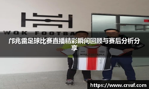 邝兆雷足球比赛直播精彩瞬间回顾与赛后分析分享