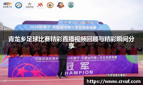 青龙乡足球比赛精彩直播视频回顾与精彩瞬间分享