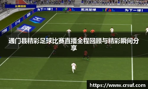 通门县精彩足球比赛直播全程回顾与精彩瞬间分享