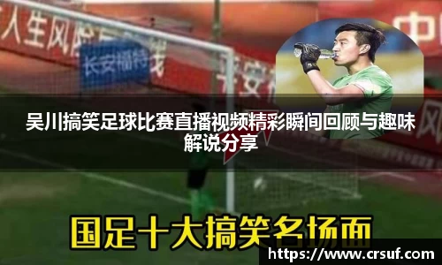 吴川搞笑足球比赛直播视频精彩瞬间回顾与趣味解说分享