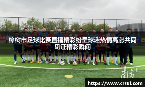 樟树市足球比赛直播精彩纷呈球迷热情高涨共同见证精彩瞬间