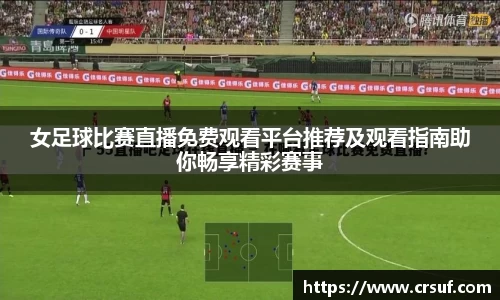 女足球比赛直播免费观看平台推荐及观看指南助你畅享精彩赛事