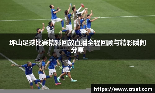 坪山足球比赛精彩回放直播全程回顾与精彩瞬间分享