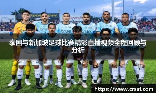 泰国与新加坡足球比赛精彩直播视频全程回顾与分析