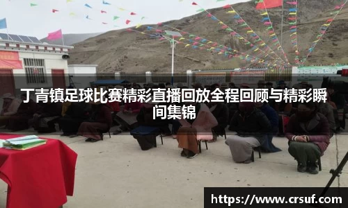 丁青镇足球比赛精彩直播回放全程回顾与精彩瞬间集锦