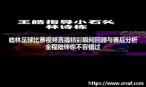皓林足球比赛视频直播精彩瞬间回顾与赛后分析全程陪伴你不容错过