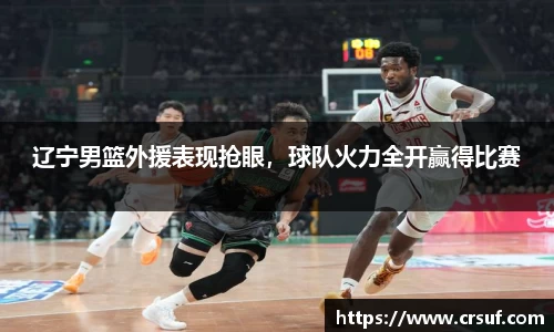 辽宁男篮外援表现抢眼，球队火力全开赢得比赛