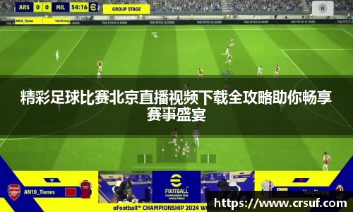 精彩足球比赛北京直播视频下载全攻略助你畅享赛事盛宴