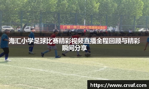 海汇小学足球比赛精彩视频直播全程回顾与精彩瞬间分享