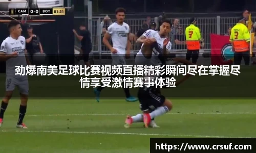 劲爆南美足球比赛视频直播精彩瞬间尽在掌握尽情享受激情赛事体验
