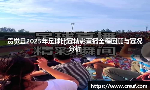 贡觉县2025年足球比赛精彩直播全程回顾与赛况分析