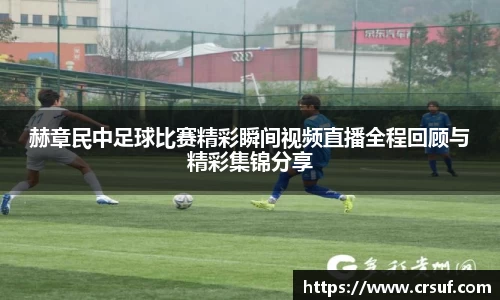 赫章民中足球比赛精彩瞬间视频直播全程回顾与精彩集锦分享