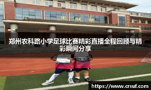 郑州农科路小学足球比赛精彩直播全程回顾与精彩瞬间分享