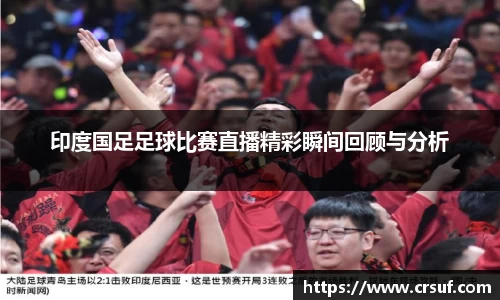 印度国足足球比赛直播精彩瞬间回顾与分析