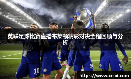 英联足球比赛直播布莱顿精彩对决全程回顾与分析
