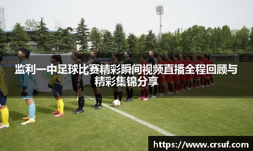 监利一中足球比赛精彩瞬间视频直播全程回顾与精彩集锦分享