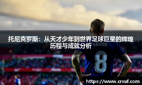 托尼克罗斯：从天才少年到世界足球巨星的辉煌历程与成就分析