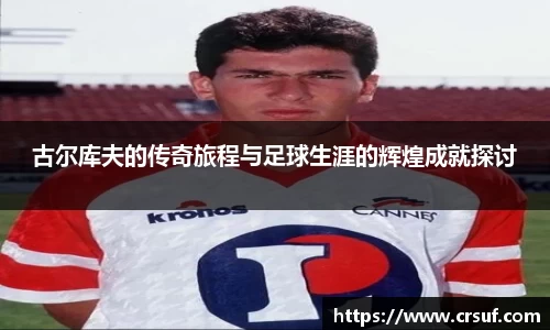 古尔库夫的传奇旅程与足球生涯的辉煌成就探讨