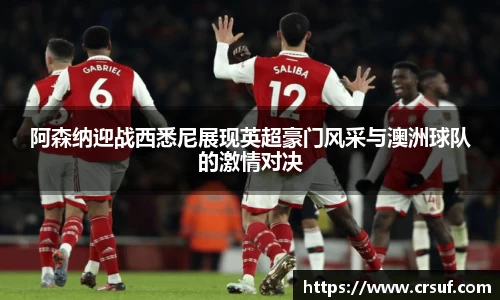 阿森纳迎战西悉尼展现英超豪门风采与澳洲球队的激情对决