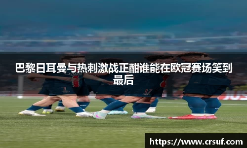 巴黎日耳曼与热刺激战正酣谁能在欧冠赛场笑到最后