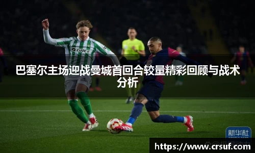 巴塞尔主场迎战曼城首回合较量精彩回顾与战术分析
